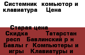Системник ,комьютор и клавиатура  › Цена ­ 7 000 › Старая цена ­ 15 000 › Скидка ­ 10 - Татарстан респ., Бавлинский р-н, Бавлы г. Компьютеры и игры » Клавиатуры и мыши   